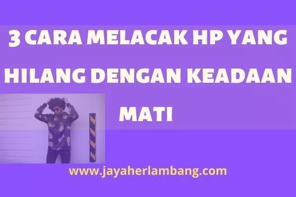 3 cara melacak hp yang hilang dengan keadaan mati