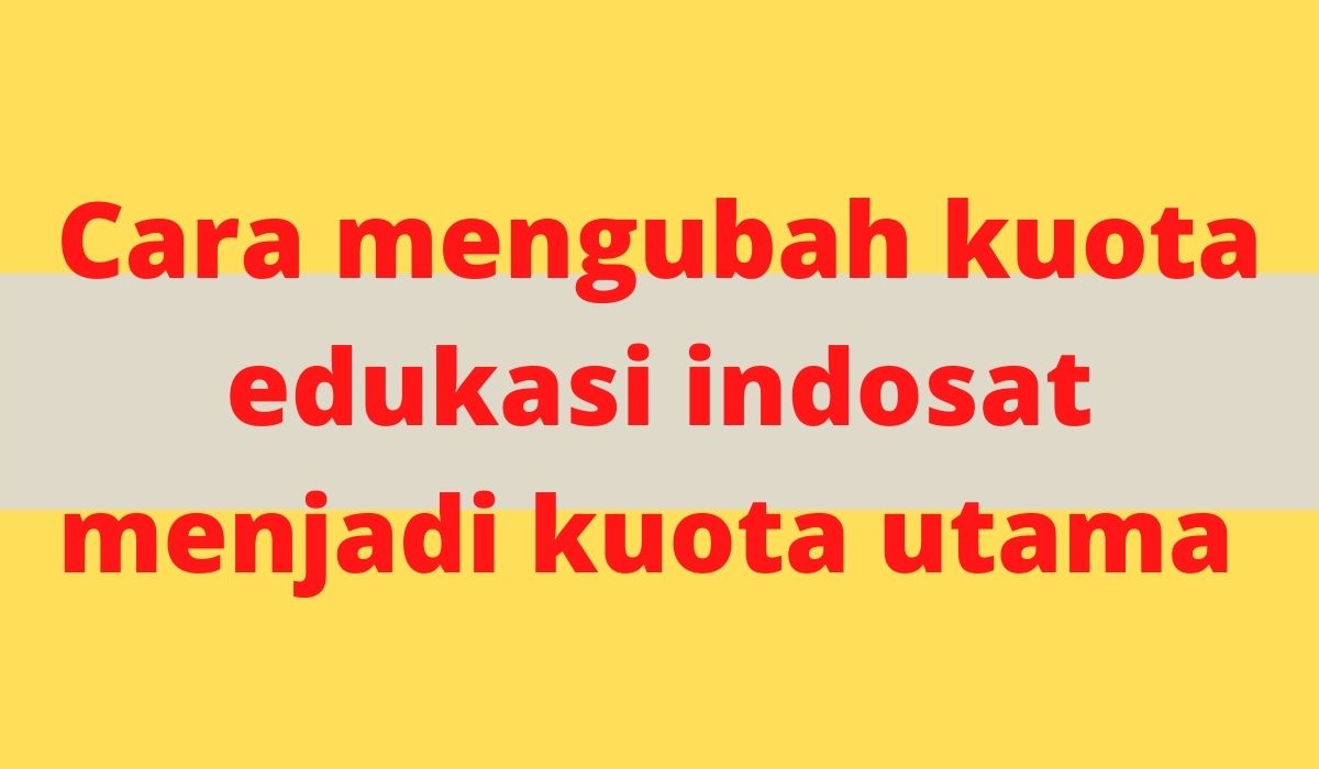 Cara mengubah kuota edukasi indosat menjadi kuota utama