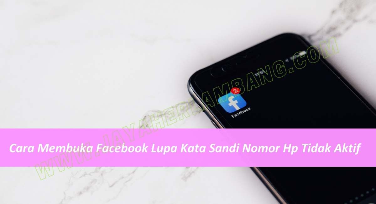 Cara Membuka Facebook Lupa Kata Sandi Nomor Hp Tidak Aktif