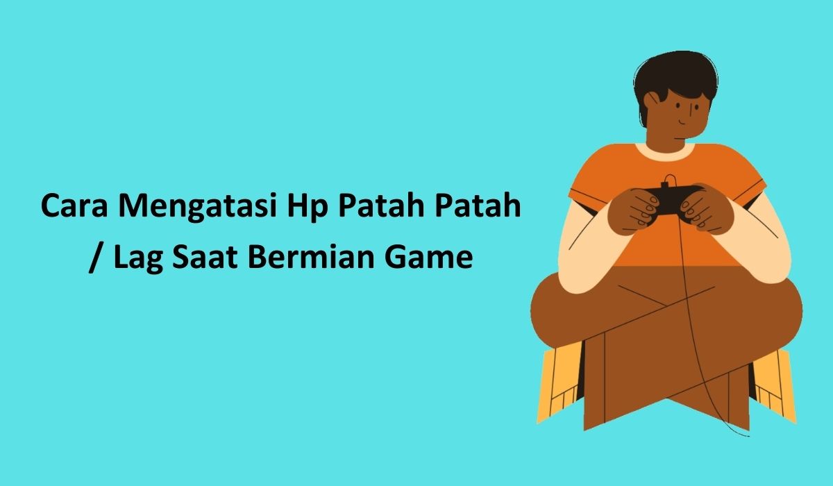 Cara Mengatasi Hp Patah Patah Atau Lag Saat Bermain Game